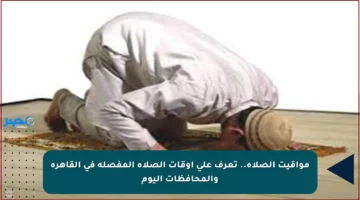 مواقيت الصلاة.. تعرف على أوقات الصلاة المفصلة في القاهرة والمحافظات اليوم